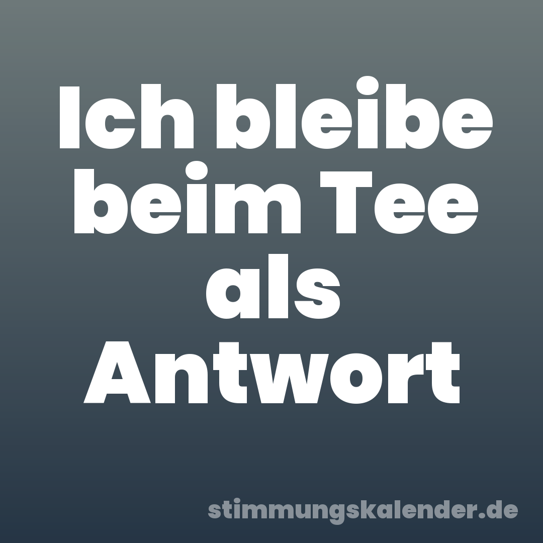 Ich bleibe beim Tee als Antwort