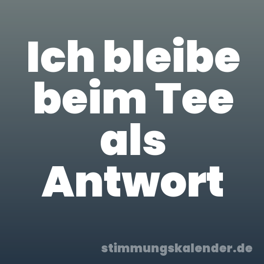 Ich bleibe beim Tee als Antwort