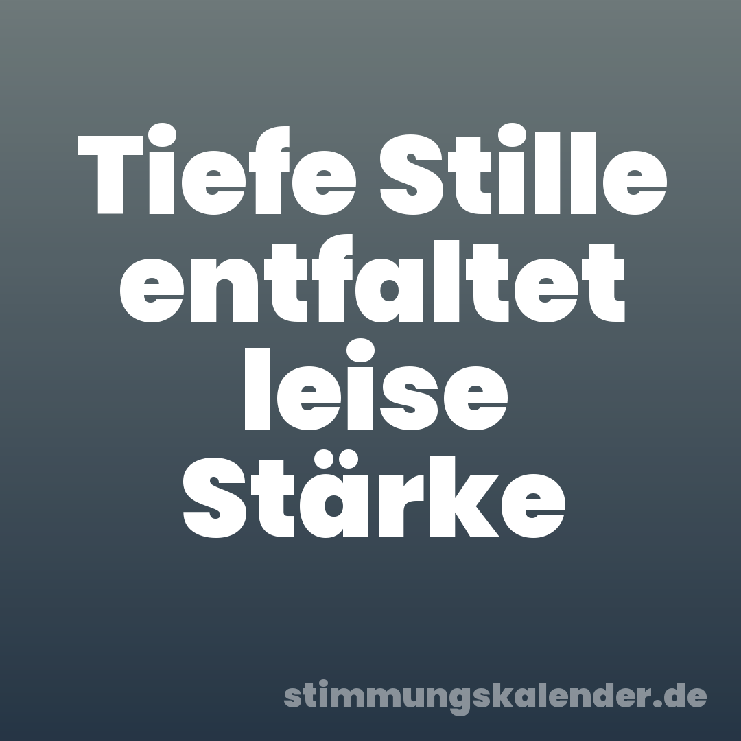Tiefe Stille entfaltet leise Stärke