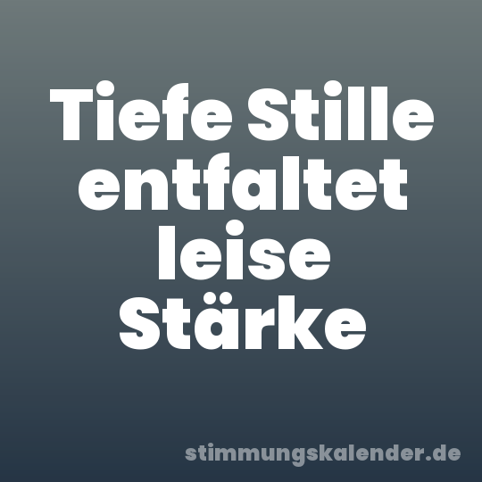 Tiefe Stille entfaltet leise Stärke