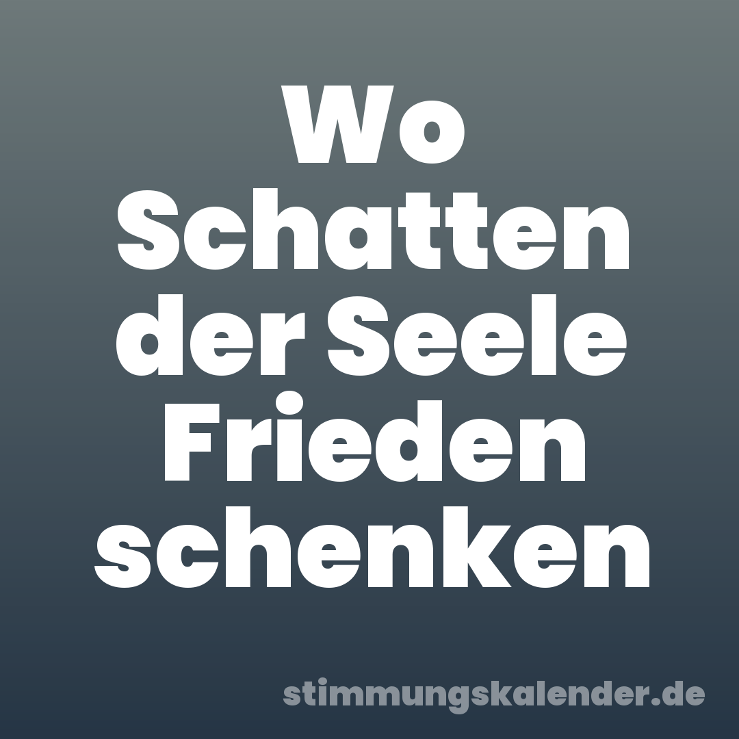 Wo Schatten der Seele Frieden schenken