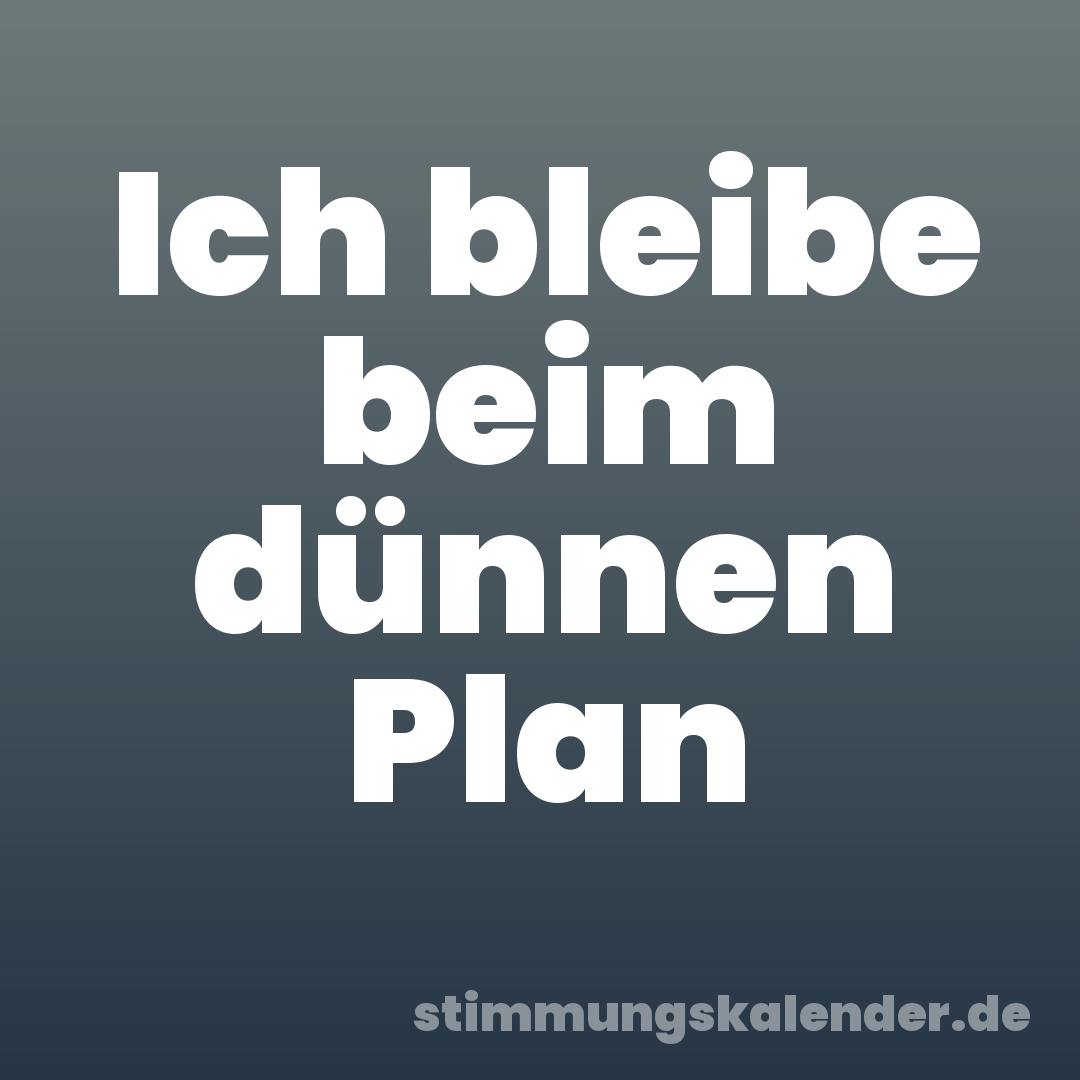 Ich bleibe beim dünnen Plan