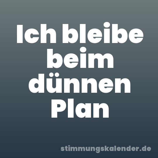 Ich bleibe beim dünnen Plan