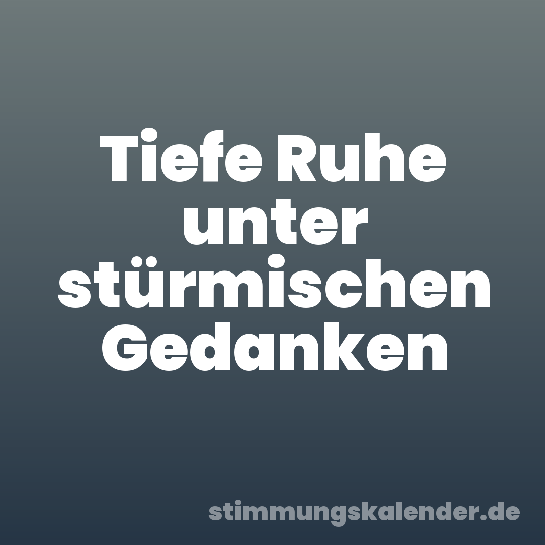 Tiefe Ruhe unter stürmischen Gedanken