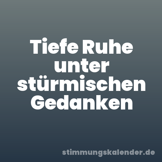 Tiefe Ruhe unter stürmischen Gedanken