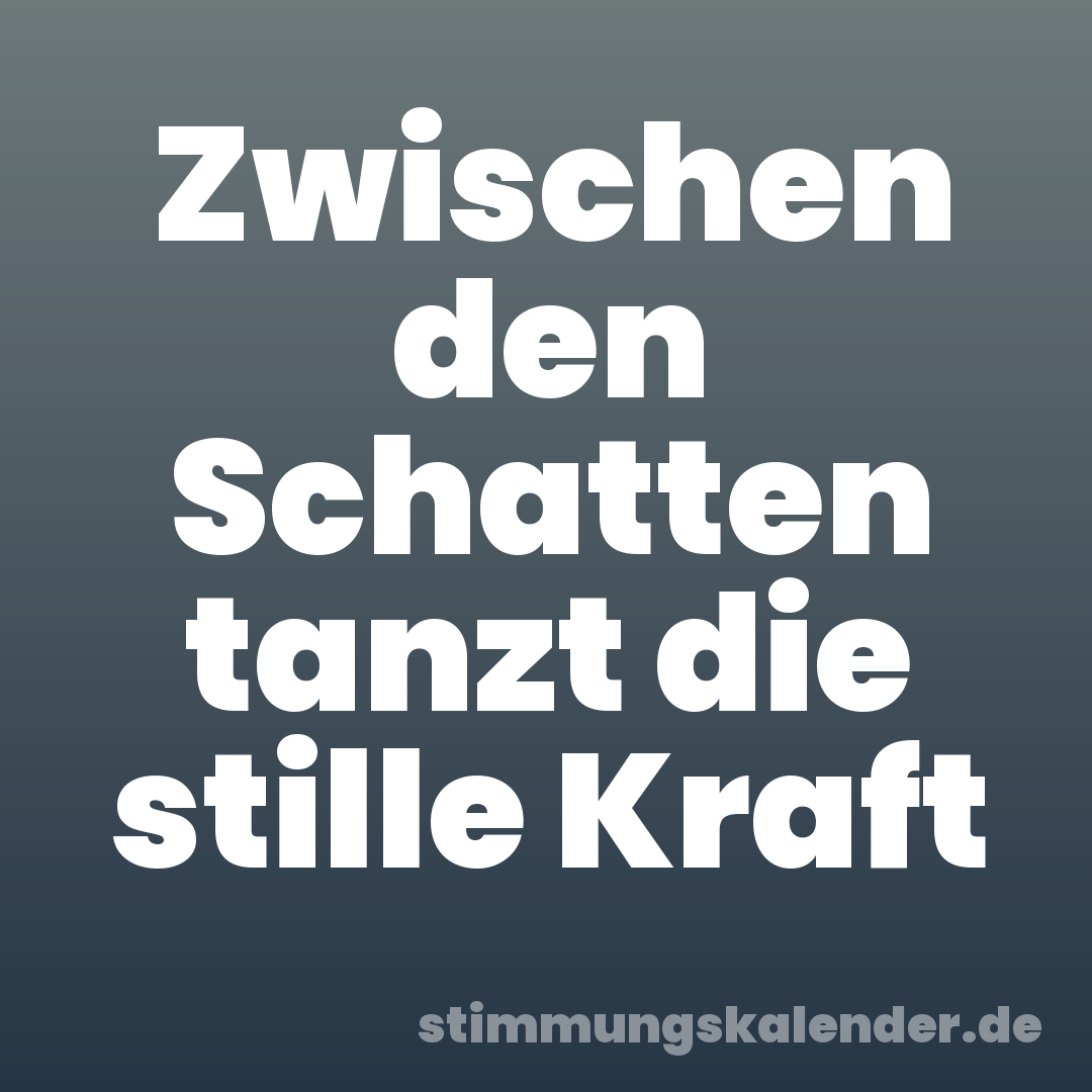 Zwischen den Schatten tanzt die stille Kraft
