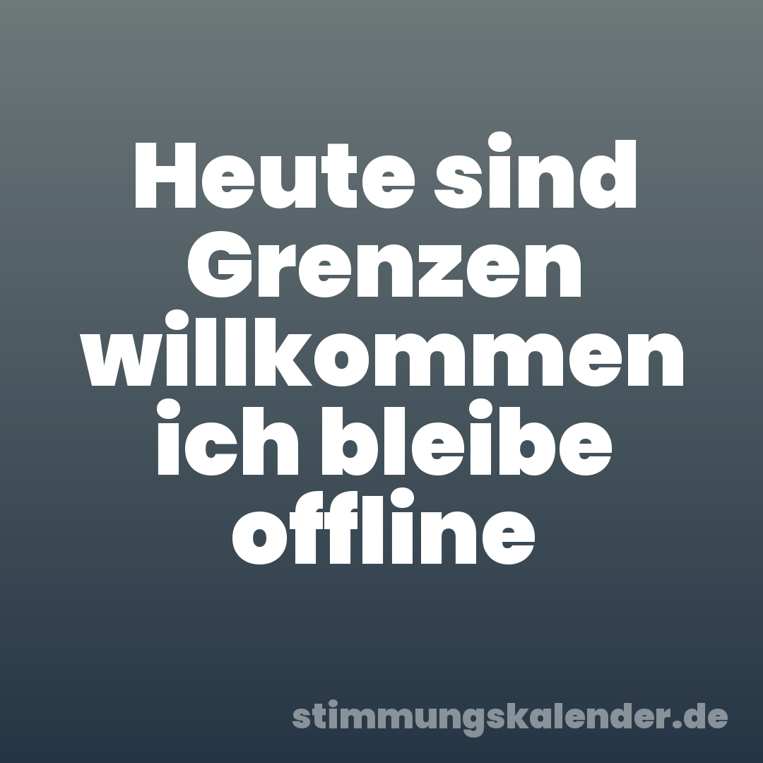 Heute sind Grenzen willkommen ich bleibe offline
