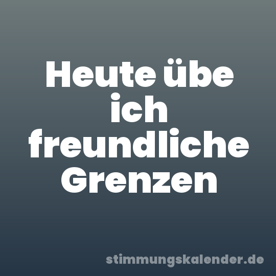 Heute übe ich freundliche Grenzen