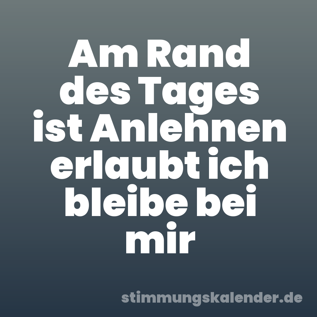Am Rand des Tages ist Anlehnen erlaubt ich bleibe bei mir