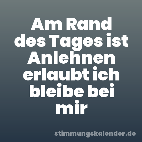 Am Rand des Tages ist Anlehnen erlaubt ich bleibe bei mir