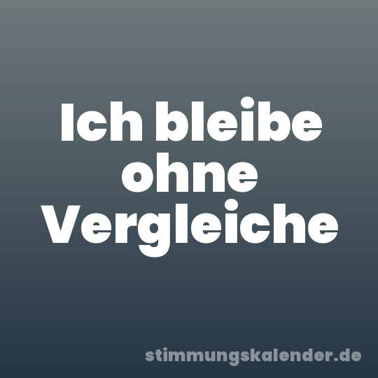 Ich bleibe ohne Vergleiche