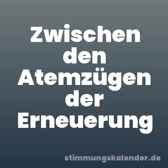 Zwischen den Atemzügen der Erneuerung