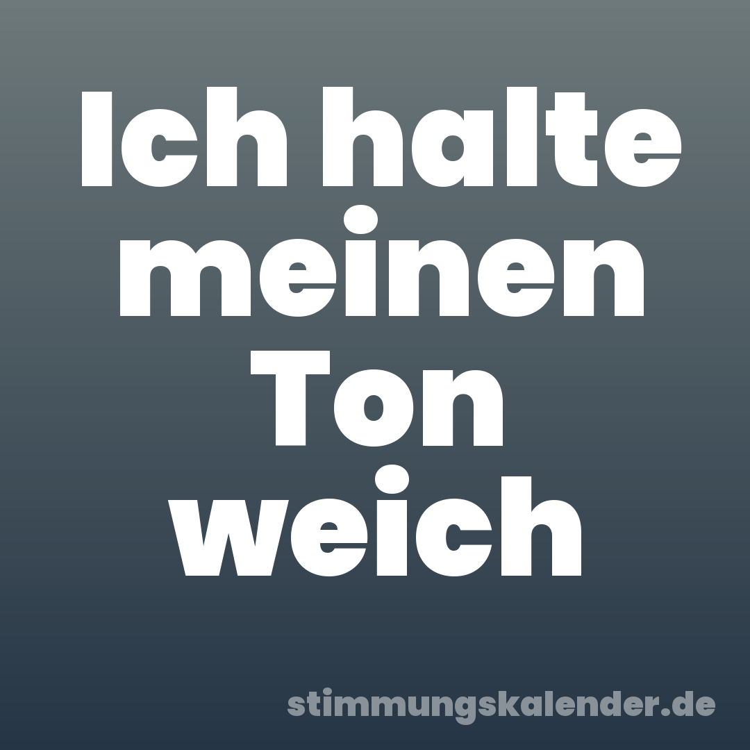 Ich halte meinen Ton weich
