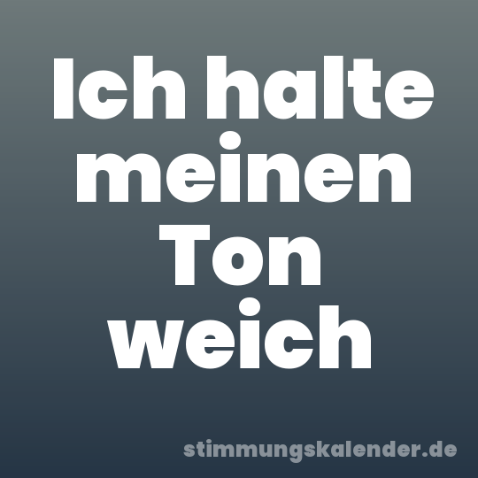 Ich halte meinen Ton weich