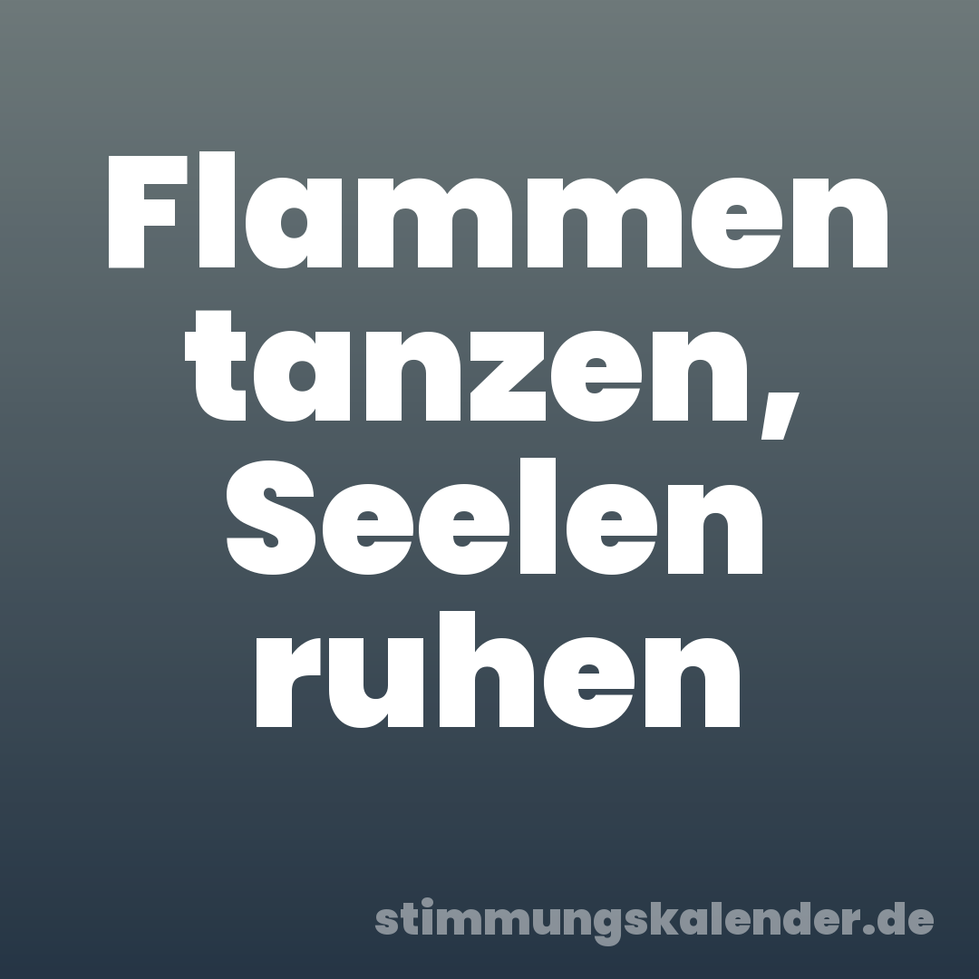 Flammen tanzen, Seelen ruhen