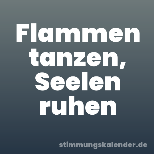 Flammen tanzen, Seelen ruhen