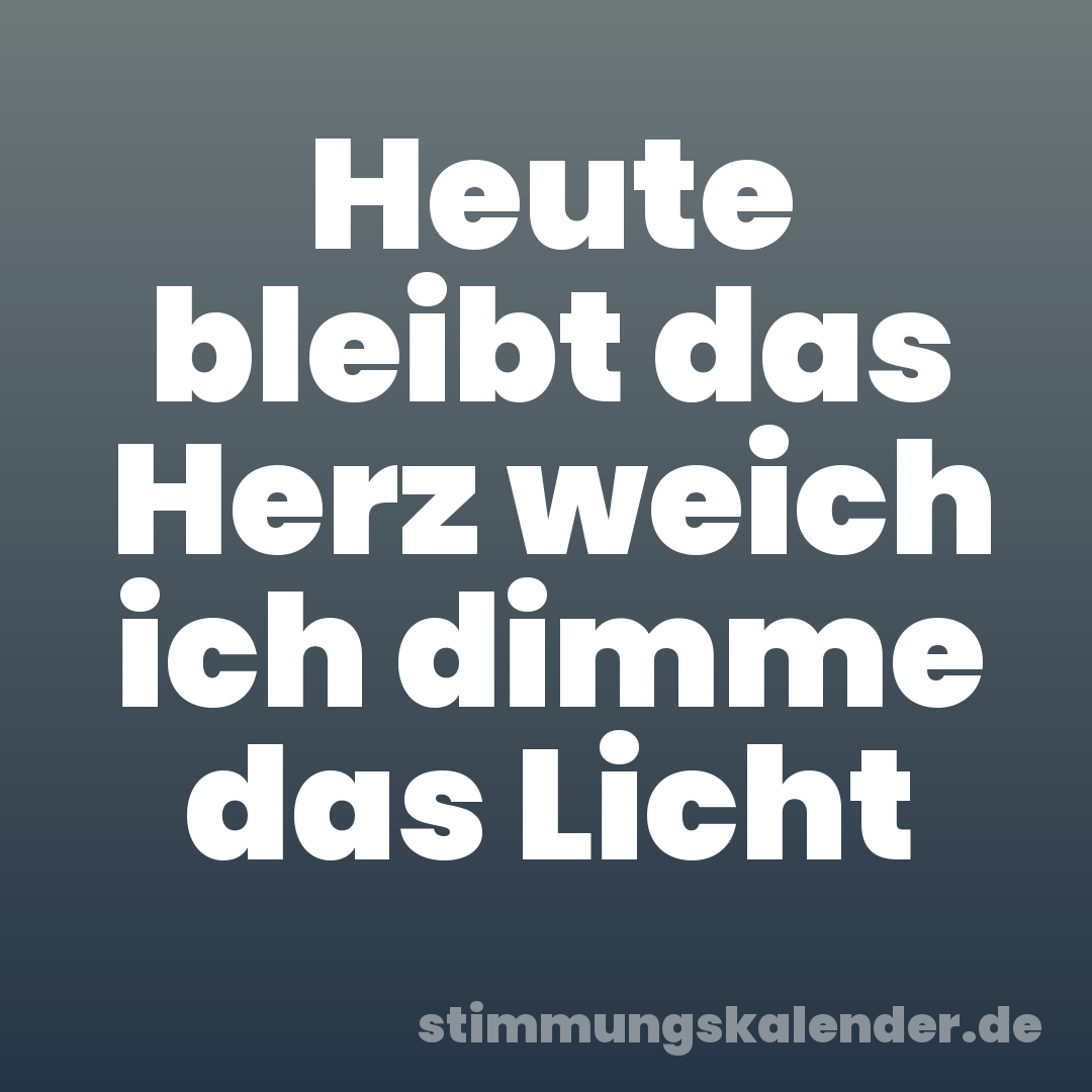 Heute bleibt das Herz weich ich dimme das Licht