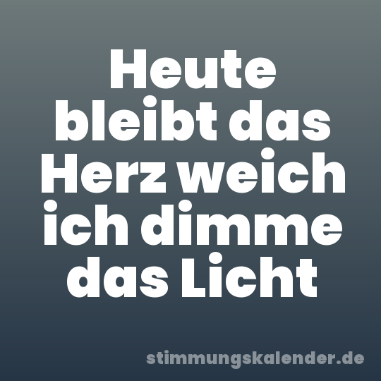 Heute bleibt das Herz weich ich dimme das Licht