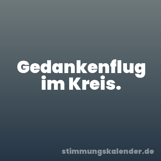 Gedankenflug im Kreis.