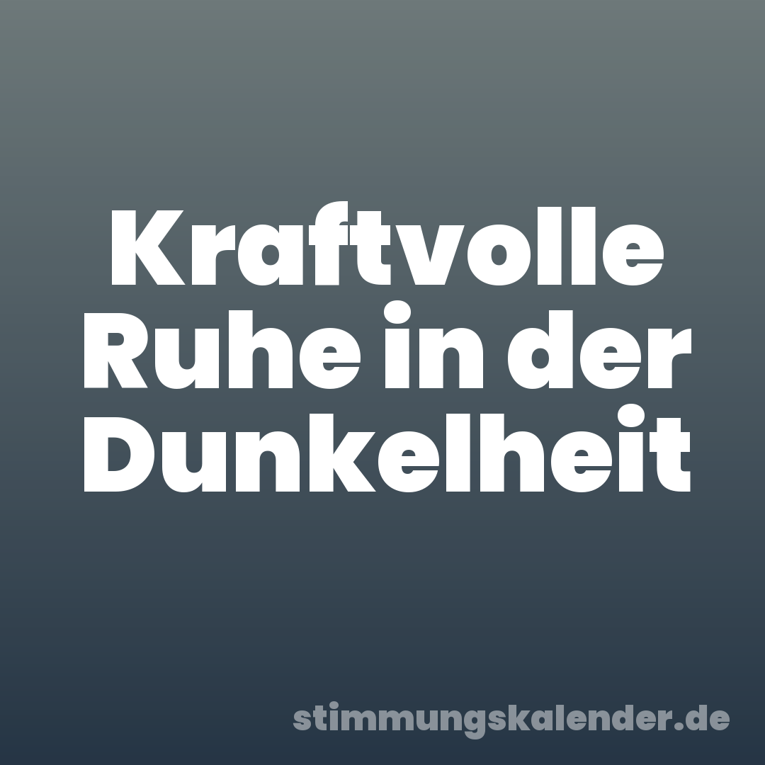 Kraftvolle Ruhe in der Dunkelheit
