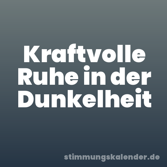 Kraftvolle Ruhe in der Dunkelheit