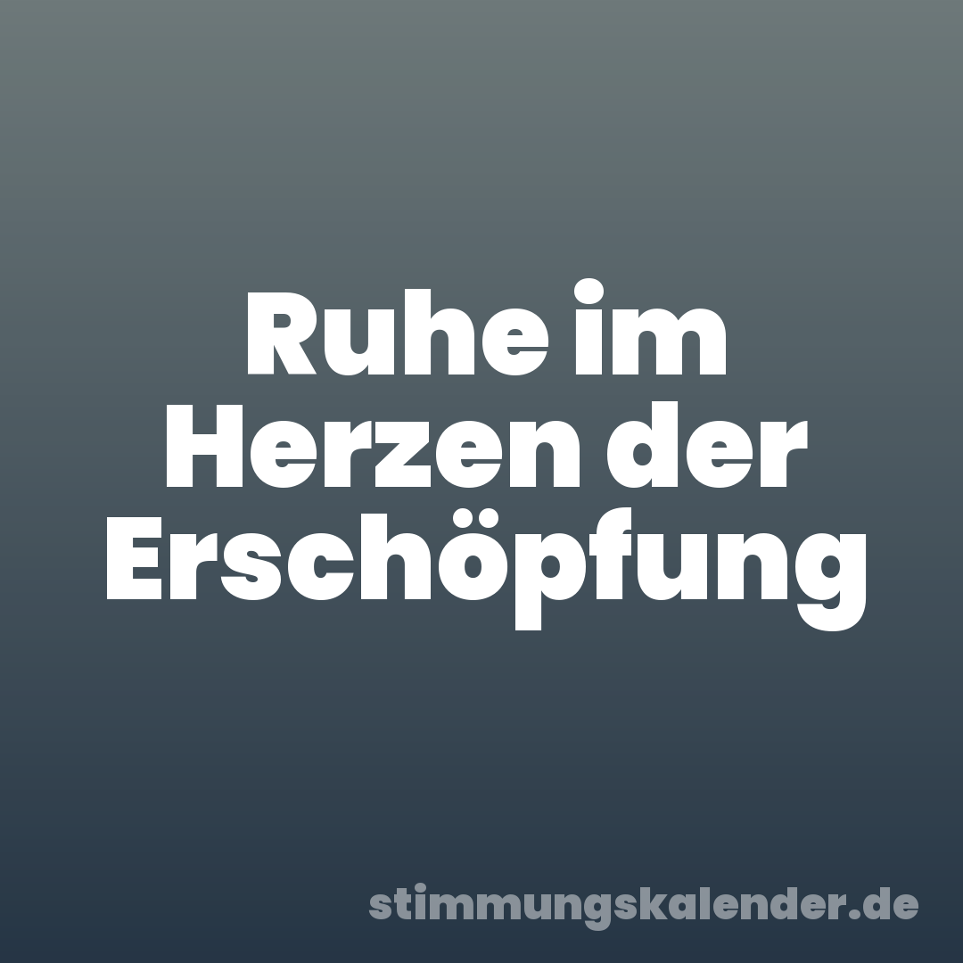 Ruhe im Herzen der Erschöpfung