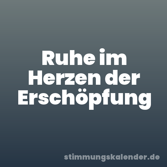 Ruhe im Herzen der Erschöpfung