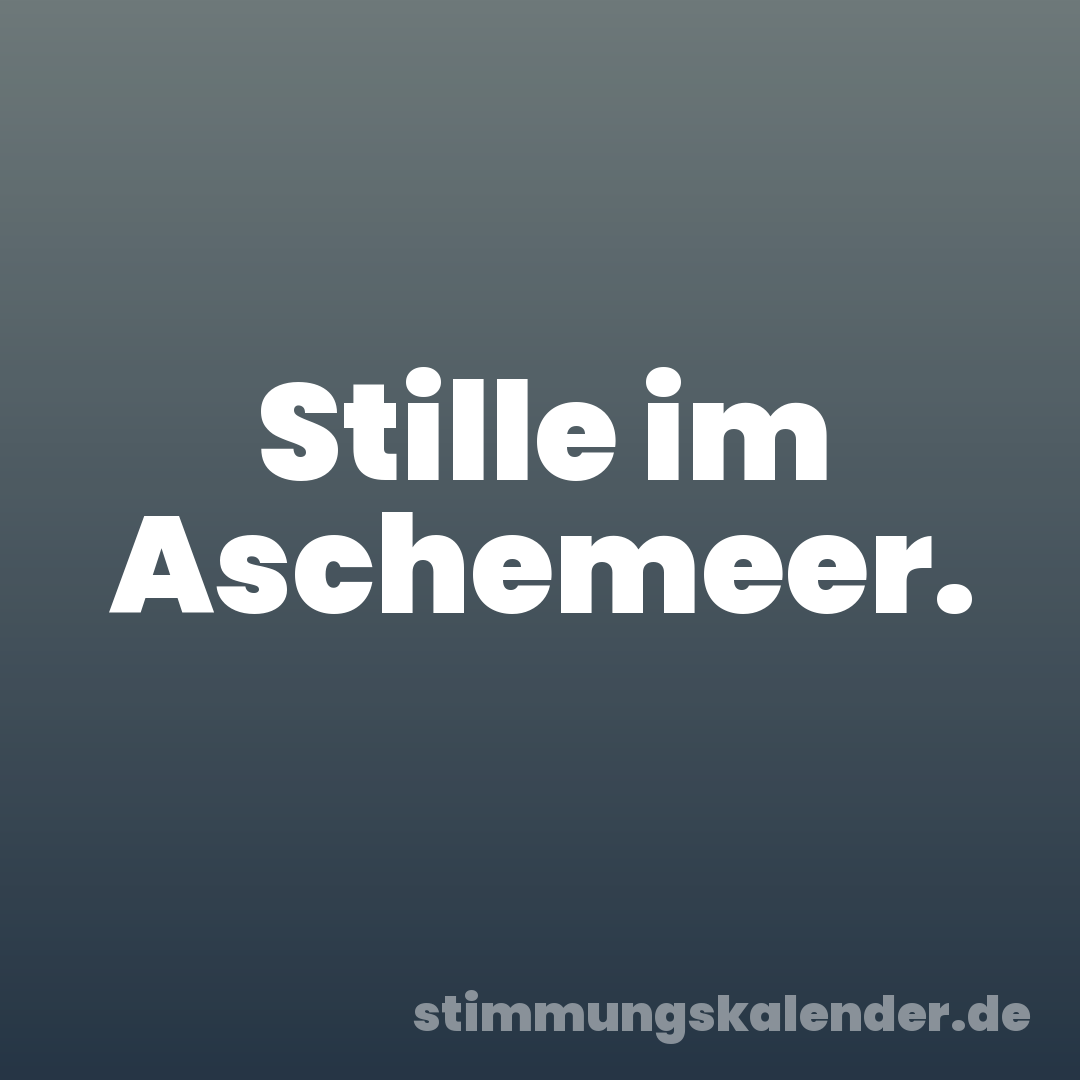 Stille im Aschemeer.