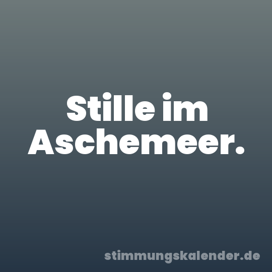 Stille im Aschemeer.