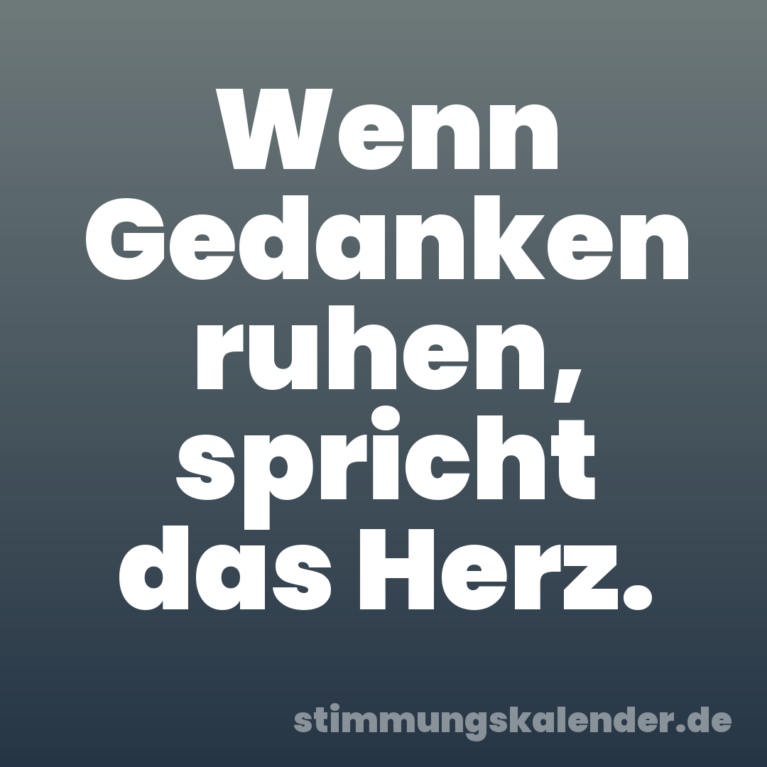Wenn Gedanken ruhen, spricht das Herz.