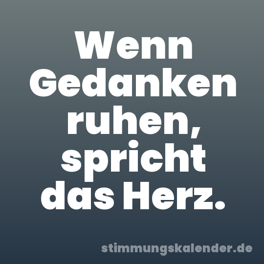 Wenn Gedanken ruhen, spricht das Herz.