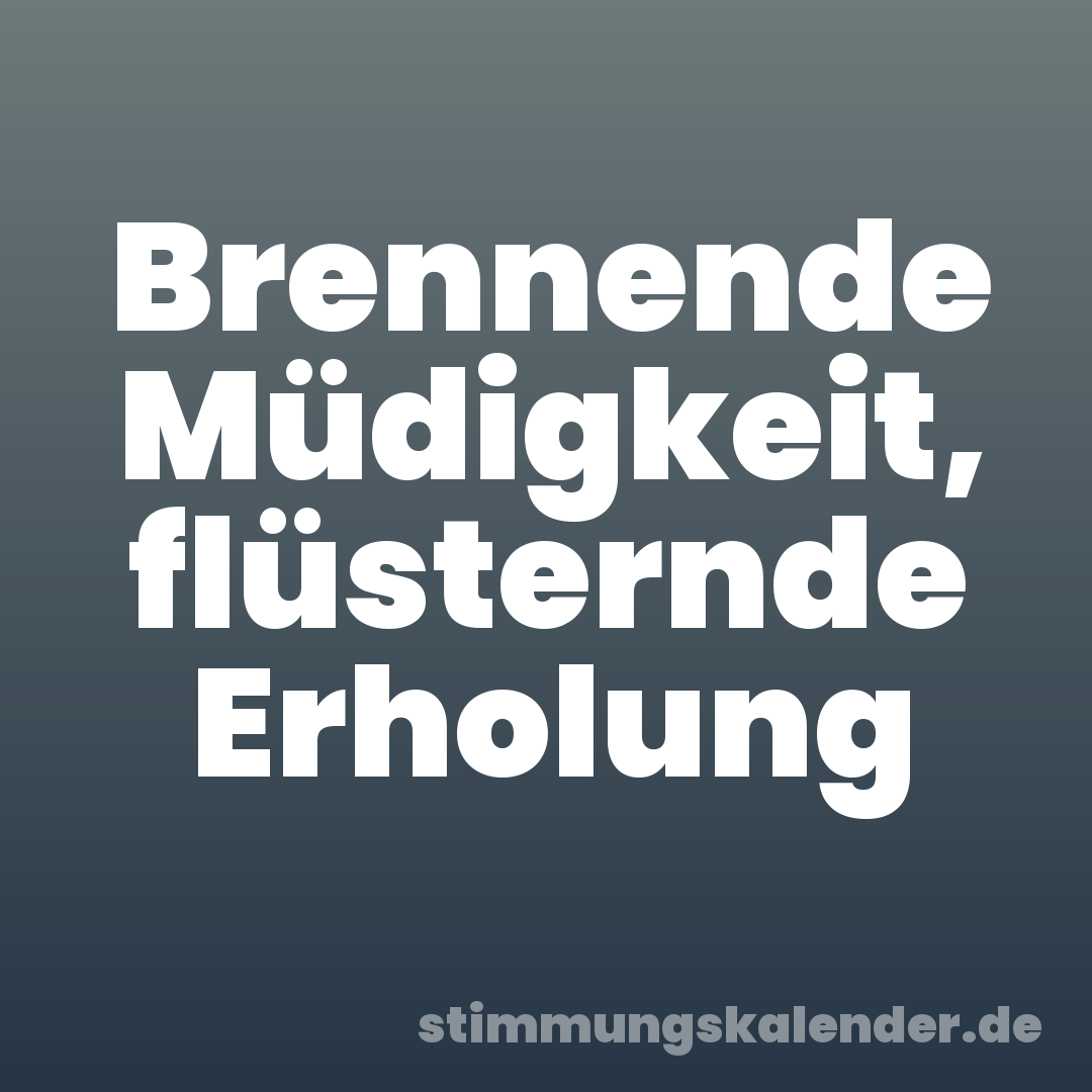 Brennende Müdigkeit, flüsternde Erholung