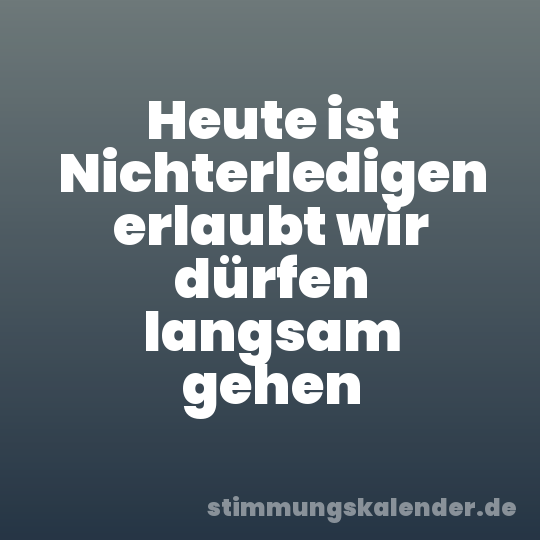Heute ist Nichterledigen erlaubt wir dürfen langsam gehen