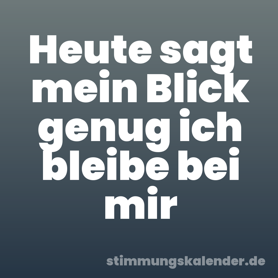 Heute sagt mein Blick genug ich bleibe bei mir
