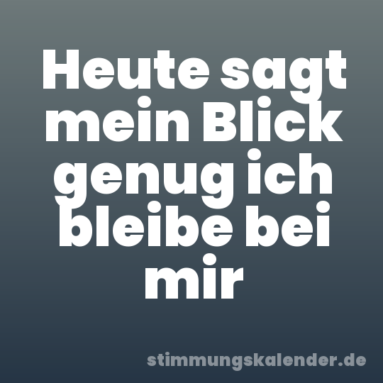 Heute sagt mein Blick genug ich bleibe bei mir