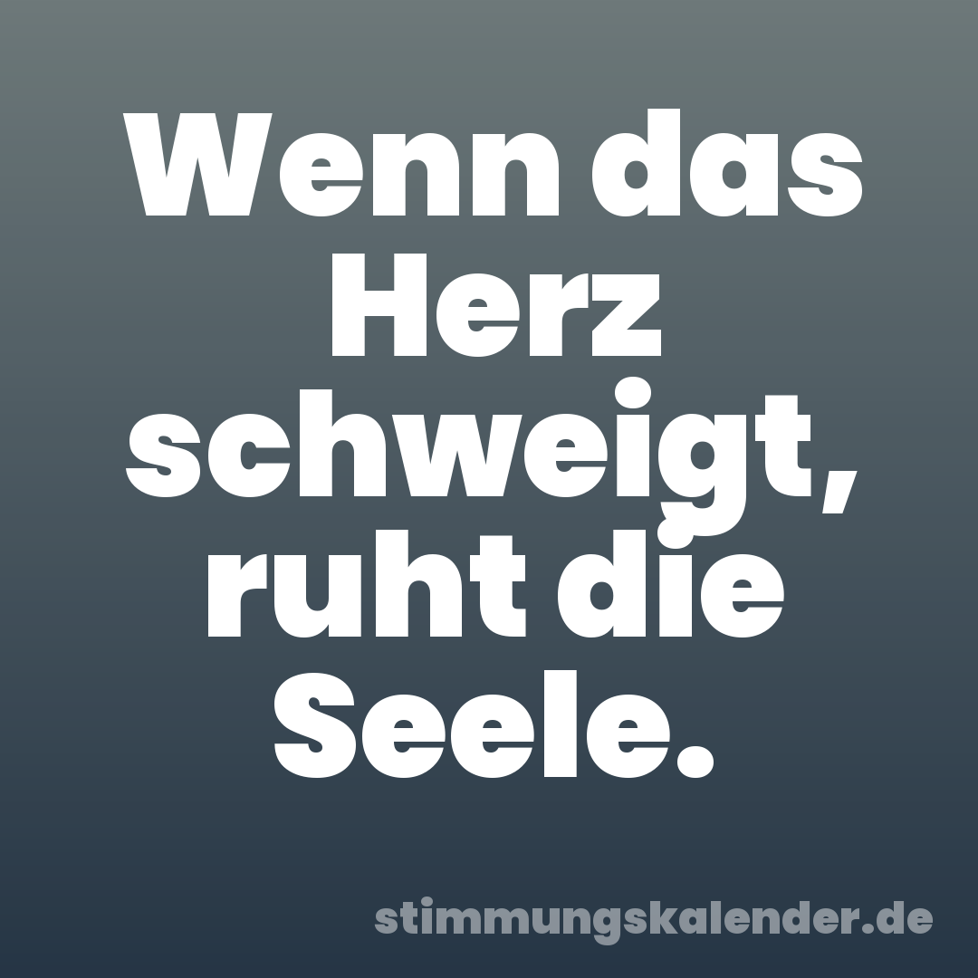 Wenn das Herz schweigt, ruht die Seele.