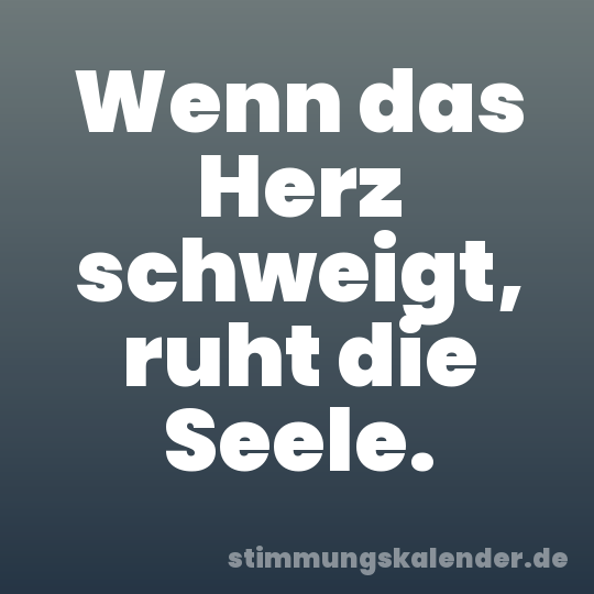 Wenn das Herz schweigt, ruht die Seele.