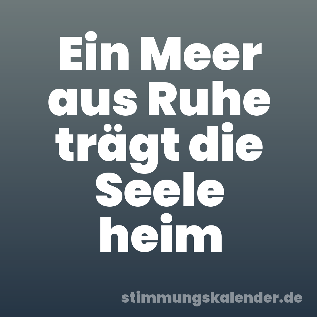 Ein Meer aus Ruhe trägt die Seele heim