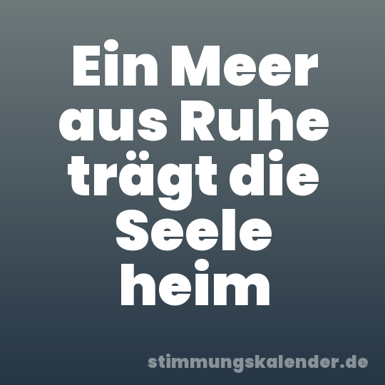 Ein Meer aus Ruhe trägt die Seele heim