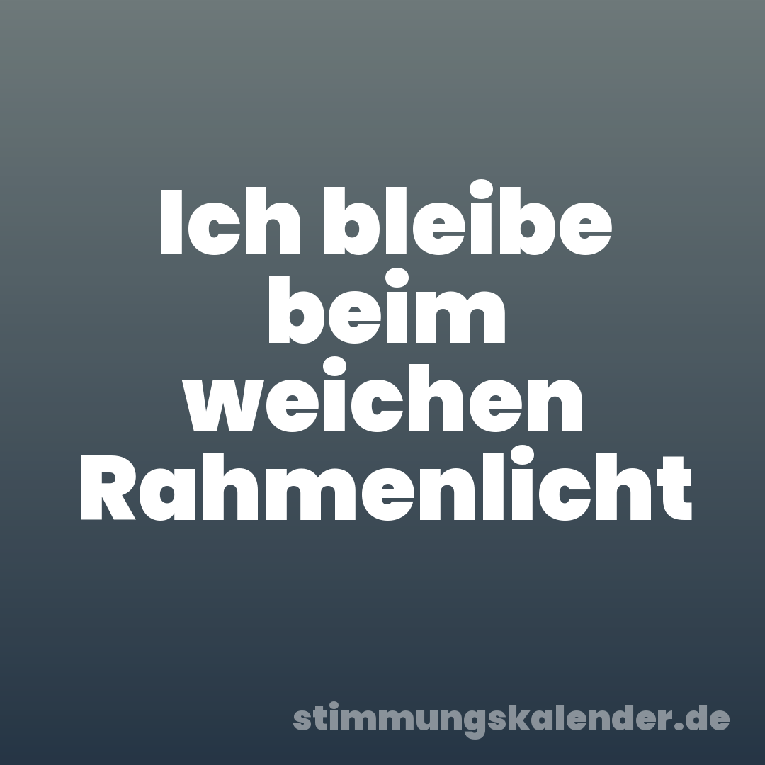 Ich bleibe beim weichen Rahmenlicht