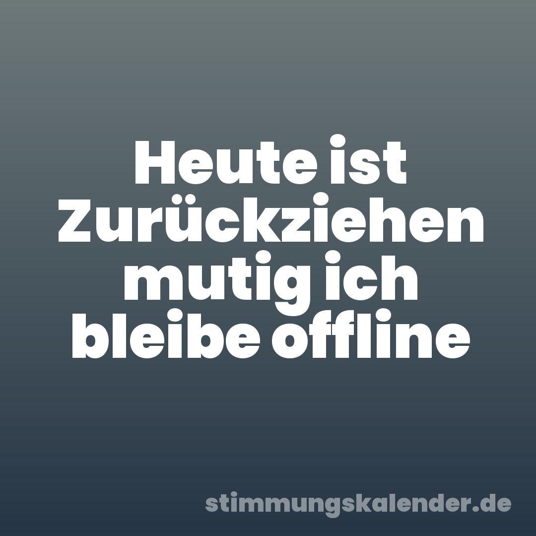 Heute ist Zurückziehen mutig ich bleibe offline