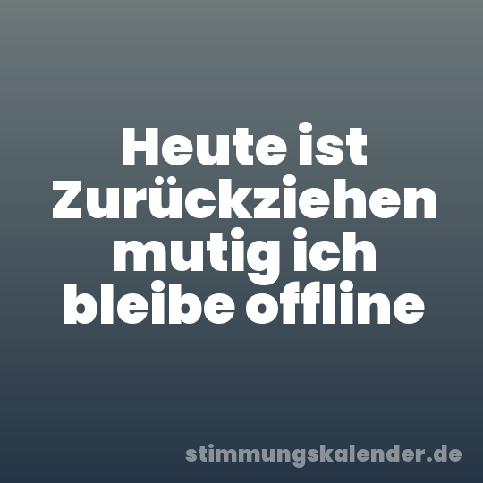 Heute ist Zurückziehen mutig ich bleibe offline