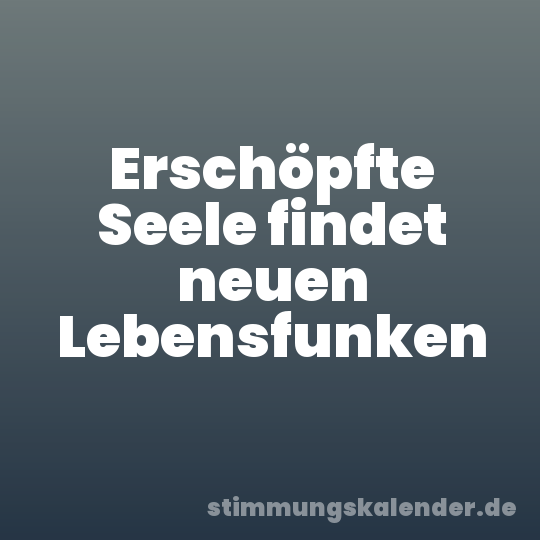Erschöpfte Seele findet neuen Lebensfunken