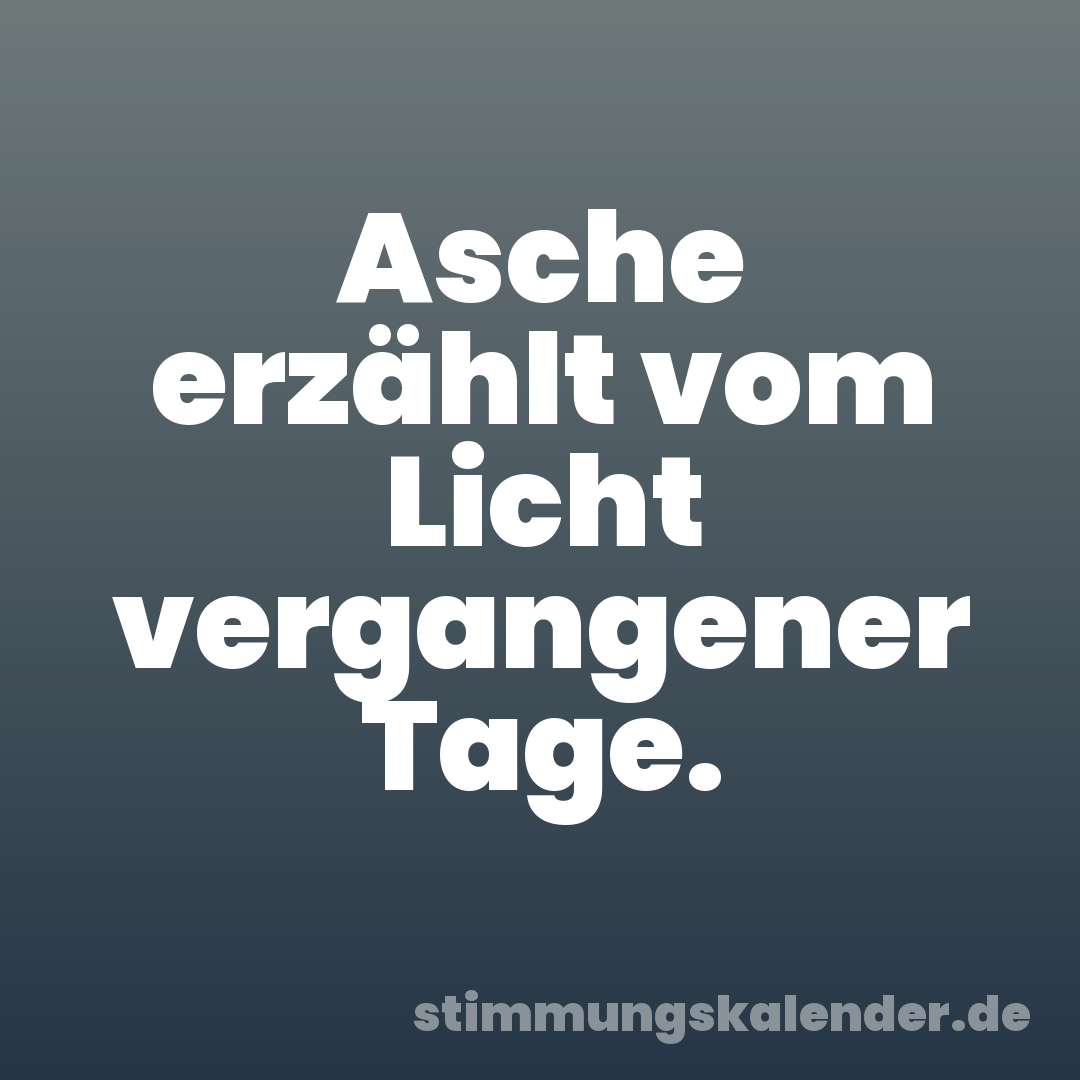 Asche erzählt vom Licht vergangener Tage.