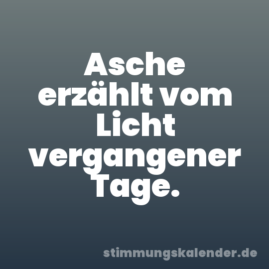 Asche erzählt vom Licht vergangener Tage.