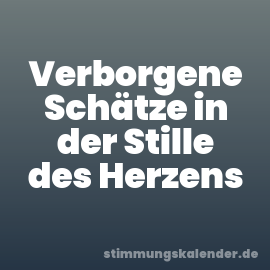 Verborgene Schätze in der Stille des Herzens