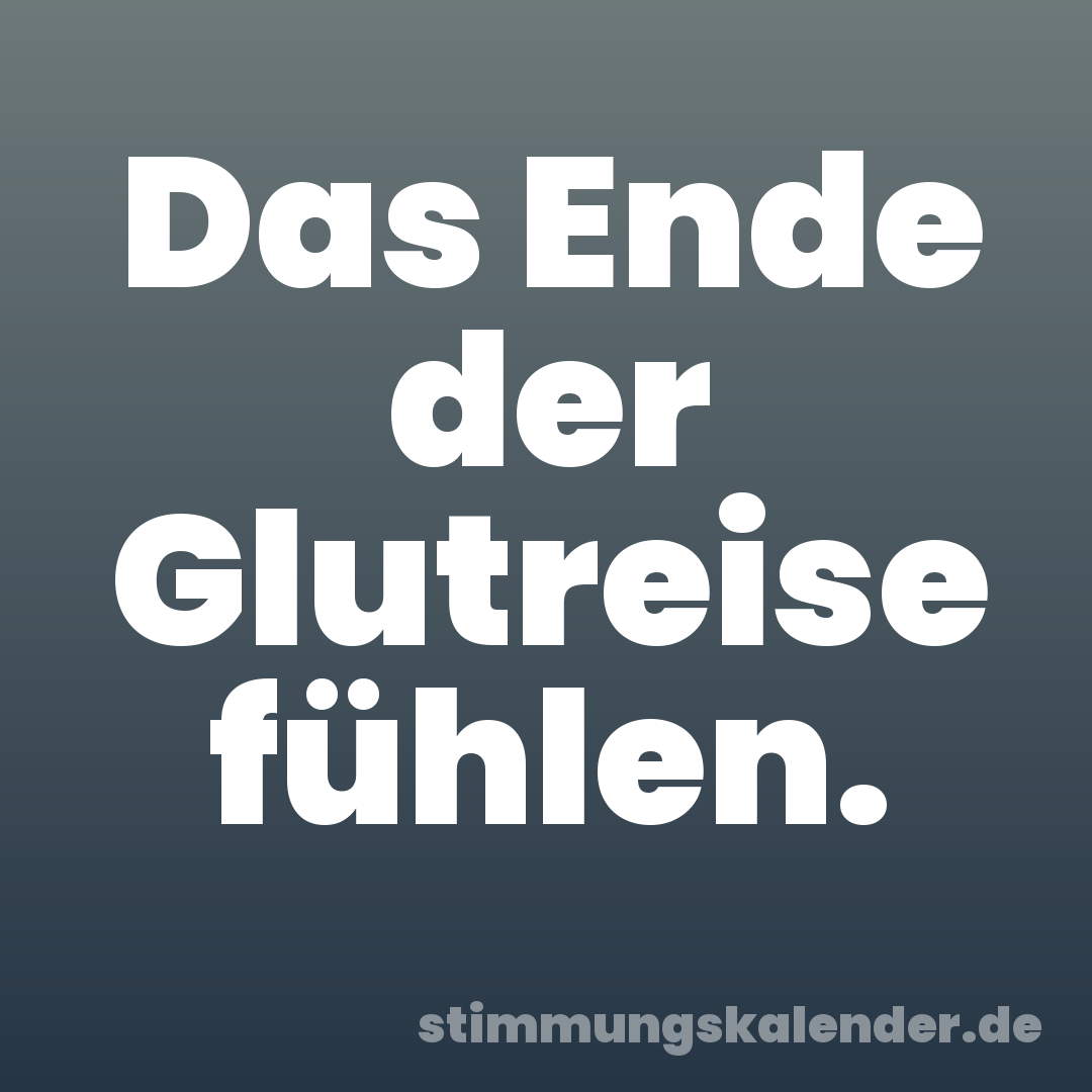 Das Ende der Glutreise fühlen.