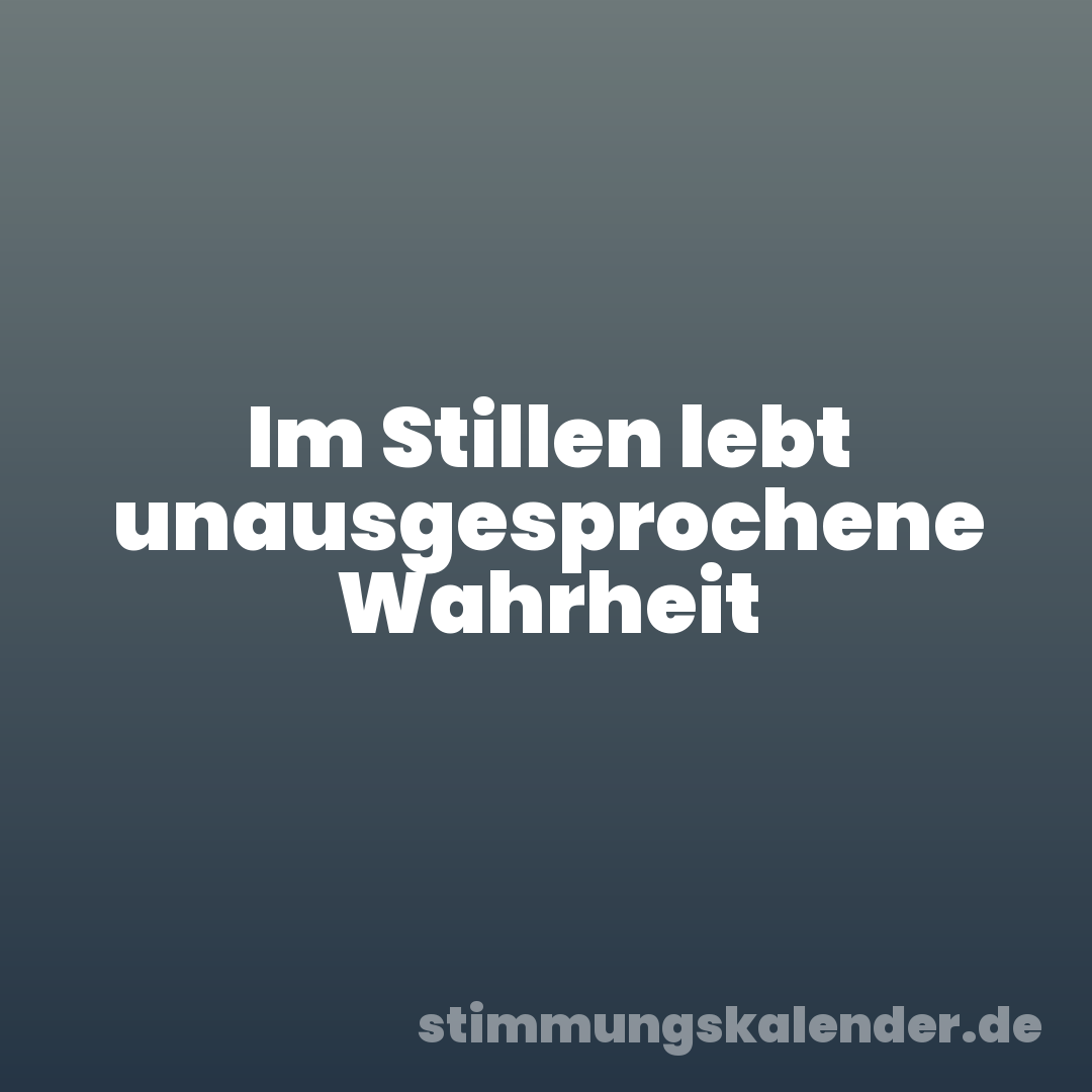 Im Stillen lebt unausgesprochene Wahrheit