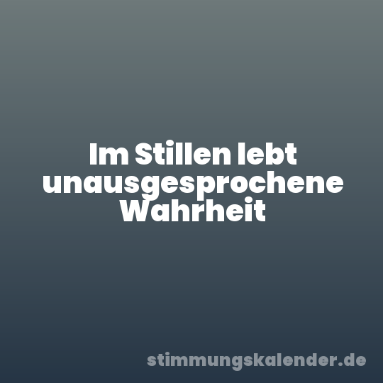 Im Stillen lebt unausgesprochene Wahrheit