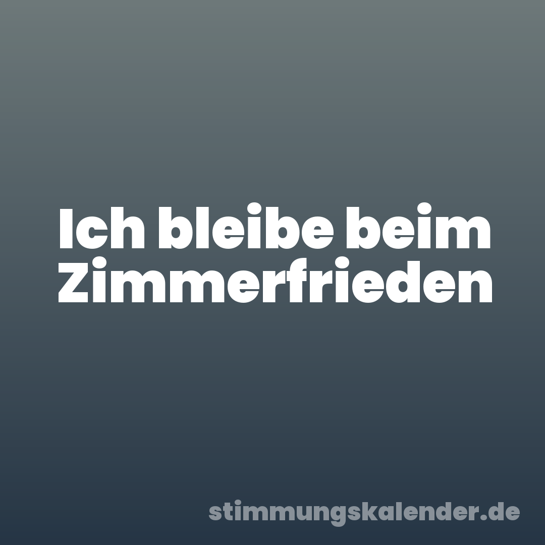 Ich bleibe beim Zimmerfrieden